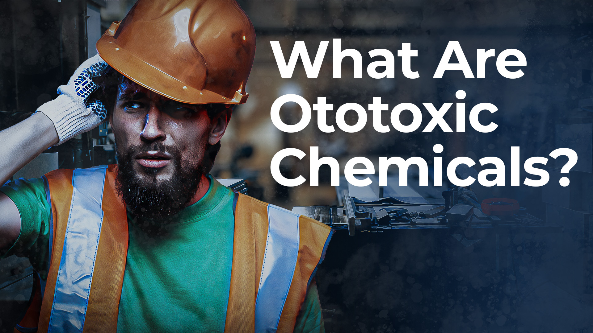 Concerned or confused work hold hands to ear area - text reads, What Are Ototoxic chemicals? 